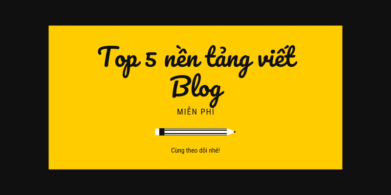 Top 5 nền tảng tạo và viết blog miễn phí, mạnh nhất hiện nay