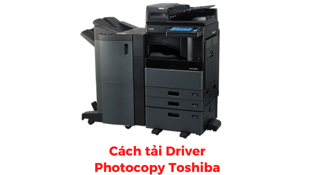 Hướng dẫn cài đặt Driver dành cho máy Photocopy Toshiba mới nhất 2023