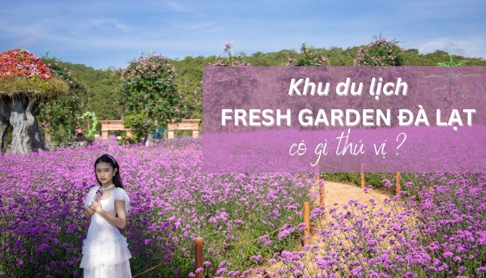 khu du lịch fresh garden đà lạt có gì mà khiến du khách mê mẩn?