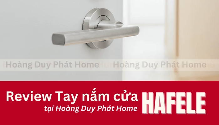 Review Tay Nắm Cửa Hafele Tại Hoàng Duy Phát Home