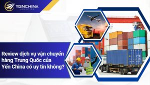 Review dịch vụ vận chuyển hàng Trung Quốc của Yến China có uy tín không?